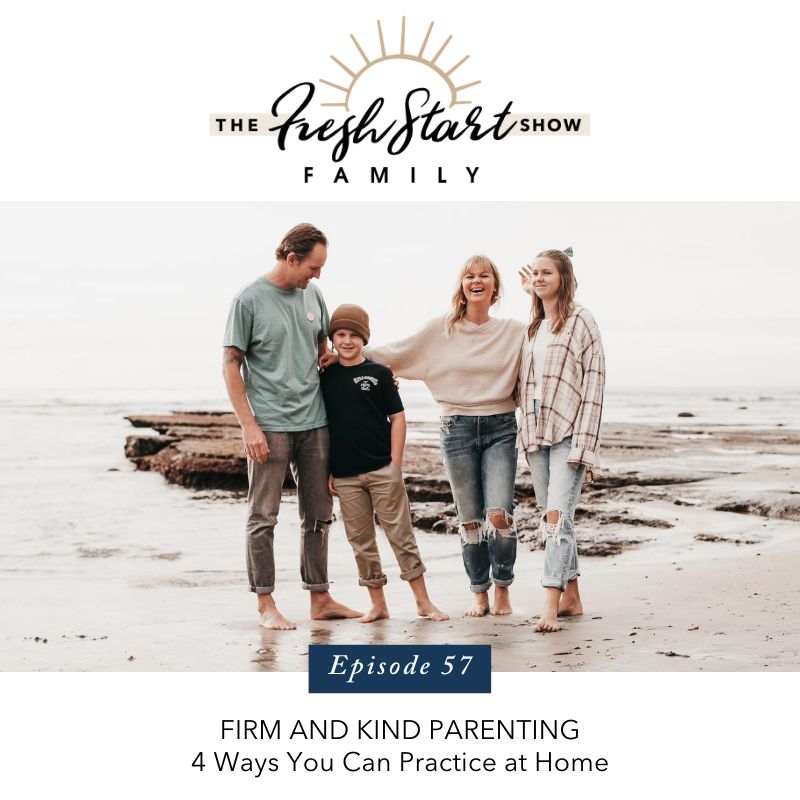 The Fresh Start Family Podcast Show - Firm and Kind parenting - 4 ways to practice at home