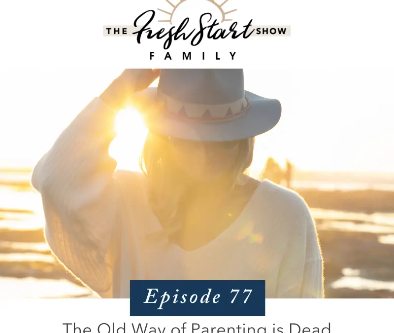 Ep. 77 – The Old Way of Parenting is Dead