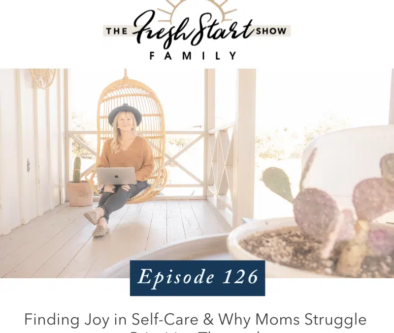 Ep. 126 – Finding Joy in Self-Care & Why Moms Struggle to Prioritize Themselves