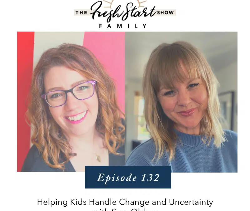 Ep. 132 – Helping Kids Handle Change and Uncertainty with Sara Olsher