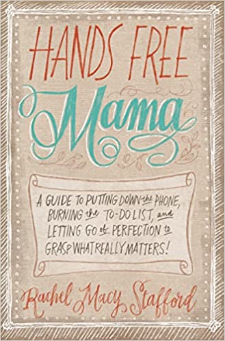 Hands Free Mama: A Guide to Putting Down the Phone, Burning the To-Do List, and Letting Go of Perfection to Grasp What Really Matters!
