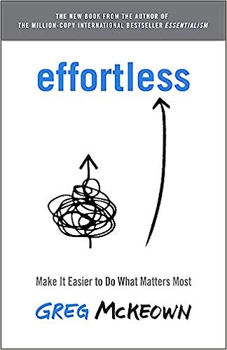 Effortless: Make It Easier to Do What Matters Most by Greg McKeown