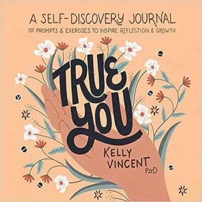 True You: A Self-Discovery Journal of Prompts and Exercises to Inspire Reflection and Growth - Dr. Kelly Vincent, PsyD