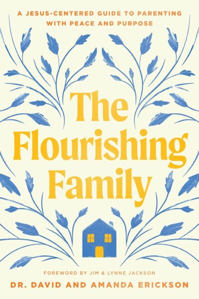 The Flourishing Family: A Jesus-Centered Guide to Parenting with Peace and Purpose by Dr. David & Amanda Erickson