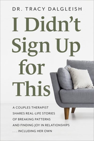 I Didn’t Sign Up for This: A Couples Therapist Shares Real-Life Stories of Breaking Patterns and Finding Joy in Relationships . . . Including Her Own by Dr. Tracy Dalgleish