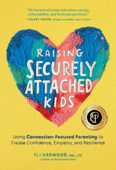 Raising Securely Attached Kids: Using Connection-Focused Parenting to Create Confidence, Empathy, and Resilience by Eli Harwood