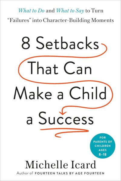 8 Setbacks That Can Make a Child a Success: What to Do and What to Say to Turn "Failures" into Character-Building Moments by Michelle Icard