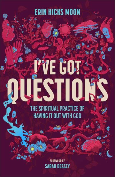 I've Got Questions: The Spiritual Practice of Having It Out with God by Erin Hicks Moon