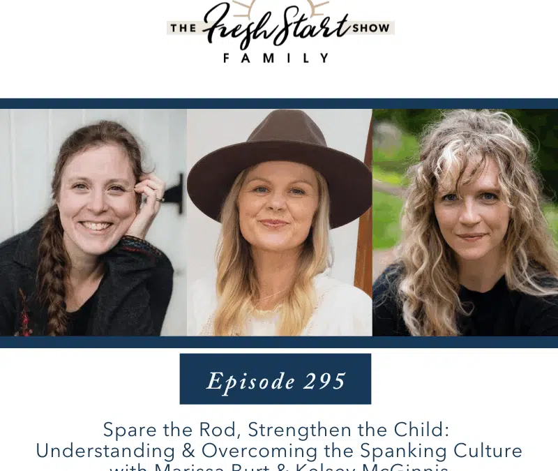 Ep. 295 Spare the Rod, Strengthen the Child: Understanding & Overcoming the Spanking Culture with Marissa Burt and Kelsey McGinnis
