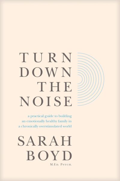 Turn Down the Noise: A Practical Guide to Building an Emotionally Healthy Family in a Chronically Overstimulated World by Sarah Boyd