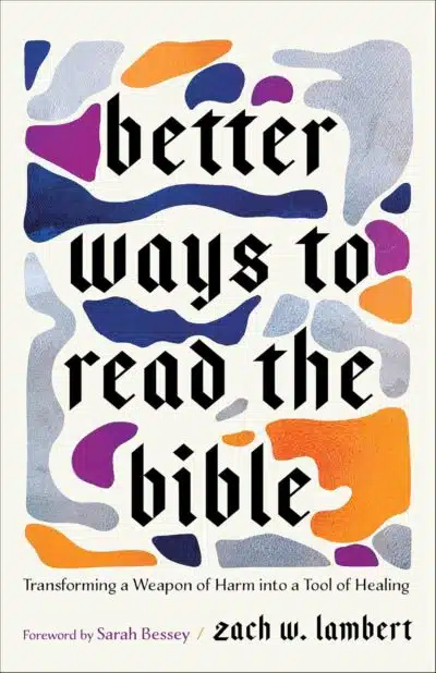 Better Ways to Read the Bible: Transforming a Weapon of Harm into a Tool of Healing (Four New Lenses for Making Sense of Scripture) by Zach Lambert